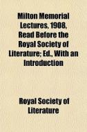 Milton Memorial Lectures, 1908, Read Bef di Royal Society of Literature edito da General Books