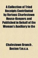 A Collection Of Tried Receipts Contribut di Boston Y.M.C.A. Chaleston Branch edito da General Books