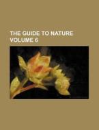 The Guide to Nature Volume 6 di Agassiz Association, Books Group edito da Rarebooksclub.com