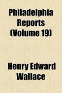 Philadelphia Reports Volume 19 di Henry Edward Wallace edito da General Books