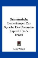 Grammatische Bemerkungen Zur Sprache Des Cervantes: Kapitel I Bis VI (1906) di Louis Weigert edito da Kessinger Publishing
