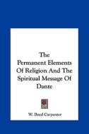 The Permanent Elements of Religion and the Spiritual Message of Dante di W. Boyd Carpenter edito da Kessinger Publishing