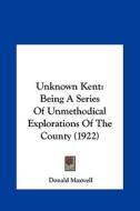 Unknown Kent: Being a Series of Unmethodical Explorations of the County (1922) di Donald Maxwell edito da Kessinger Publishing