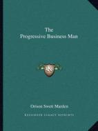 The Progressive Business Man di Orison Swett Marden edito da Kessinger Publishing