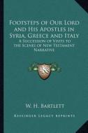 Footsteps of Our Lord and His Apostles in Syria, Greece and Italy: A Succession of Visits to the Scenes of New Testament Narrative di W. H. Bartlett edito da Kessinger Publishing