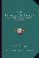 The Republic of Ragusa: An Episode of the Turkish Conquest di Luigi Villari edito da Kessinger Publishing