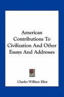 American Contributions to Civilization and Other Essays and Addresses di Charles William Eliot edito da Kessinger Publishing