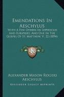 Emendations in Aeschylus: With a Few Others in Sophocles and Euripides, and One in the Gospel of St. Matthew, V., 22 (1894) di Alexander Mason Rogers, Aeschylus edito da Kessinger Publishing