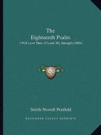The Eighteenth Psalm: I Will Love Thee, O Lord, My Strength (1884) di Smith Newell Penfield edito da Kessinger Publishing