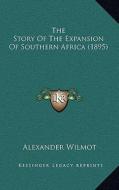 The Story of the Expansion of Southern Africa (1895) di Alexander Wilmot edito da Kessinger Publishing