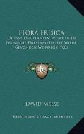 Flora Frisica: Of Lyst Der Planten Welke in de Provintie Friesland in Het Wilde Gevonden Worden (1760) di David Meese edito da Kessinger Publishing