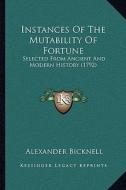 Instances of the Mutability of Fortune: Selected from Ancient and Modern History (1792) di Alexander Bicknell edito da Kessinger Publishing