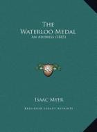 The Waterloo Medal the Waterloo Medal: An Address (1885) an Address (1885) di Isaac Myer edito da Kessinger Publishing
