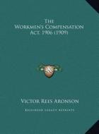 The Workmen's Compensation ACT, 1906 (1909) the Workmen's Compensation ACT, 1906 (1909) di Victor Rees Aronson edito da Kessinger Publishing