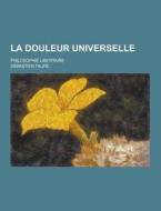 La Douleur Universelle; Philosophie Libertaire di Sebastien Faure edito da Theclassics.us