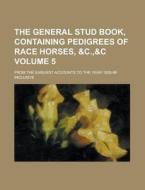 The General Stud Book, Containing Pedigrees Of Race Horses, &c.,&c; From The Earliest Accounts To The Year 1826-88 Inclusive Volume 5 di U S Government, Anonymous edito da Rarebooksclub.com
