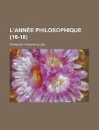 L'ann E Philosophique 16-18 di Francois Thomas Pillon edito da Rarebooksclub.com