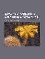Il Padre Di Famiglia In Casa Ed In Campagna (3) di Jacopo Ant Albertazzi edito da General Books Llc
