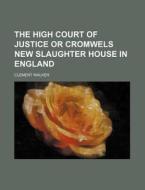 The High Court Of Justice Or Cromwels New Slaughter House In England di Clement Walker edito da General Books Llc