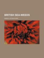British Sea-Weeds di Samuel Octavus Gray edito da Rarebooksclub.com