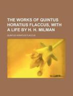 The Works of Quintus Horatius Flaccus, with a Life by H. H. Milman di Quintus Horatius Flaccus edito da Rarebooksclub.com