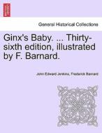 Ginx's Baby. ... Thirty-sixth edition, illustrated by F. Barnard. di John Edward Jenkins, Frederick Barnard edito da British Library, Historical Print Editions