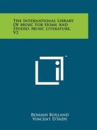 The International Library of Music for Home and Studio, Music Literature, V2 di Romain Rolland, Vincent D'Indy, Henry T. Finck edito da Literary Licensing, LLC