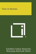 This Is Russia di George Earle Raiguel, William Kistler Huff edito da Literary Licensing, LLC