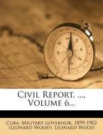 Civil Report, ..., Volume 6... di Cuba Military Governor, Leonard Wood edito da Nabu Press