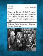 General Laws of California, as Amended and in Force at the Close of the Fortieth Session of the Legislature, 1913 di Wilbur Fisk Henning, James Henry Deering edito da Gale, Making of Modern Law