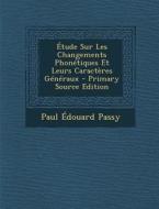 Etude Sur Les Changements Phonetiques Et Leurs Caracteres Generaux di Paul Edouard Passy edito da Nabu Press