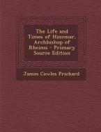 The Life and Times of Hincmar, Archbishop of Rheims di James Cowles Prichard edito da Nabu Press