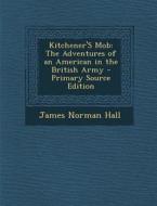 Kitchener's Mob: The Adventures of an American in the British Army - Primary Source Edition di James Norman Hall edito da Nabu Press
