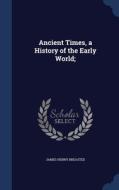 Ancient Times, A History Of The Early World; di James Henry Breasted edito da Sagwan Press