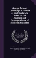 George, Duke Of Cambridge; A Memoir Of His Private Life Based On The Journals And Correspondence Of His Royal Highness di Edgar Sheppard edito da Palala Press