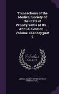 Transactions Of The Medical Society Of The State Of Pennsylvania At Its . . . Annual Session . ., Volume 13, Part 2 edito da Palala Press