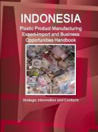 Indonesia Plastic Product Manufacturing Export-Import and Business Opportunities Handbook - Strategic Information and Co di Inc Ibp edito da LULU PR