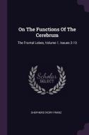 On the Functions of the Cerebrum: The Frontal Lobes, Volume 1, Issues 2-10 di Shepherd Ivory Franz edito da CHIZINE PUBN