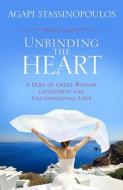 Unbinding the Heart: A Dose of Greek Wisdom, Generosity, and Unconditional Love di Agapi Stassinopoulos edito da HAY HOUSE