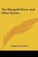 The Marigold Horse and Other Stories di Margaret R. Seebach edito da Kessinger Publishing
