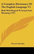 A Complete Dictionary Of The English Language V1: Both With Regard To Sound And Meaning (1797) di Thomas Sheridan edito da Kessinger Publishing, Llc