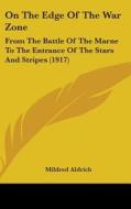 On the Edge of the War Zone: From the Battle of the Marne to the Entrance of the Stars and Stripes (1917) di Mildred Aldrich edito da Kessinger Publishing