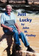Just Lucky di John M. Findley edito da AuthorHouse