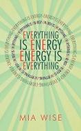 Everything Is Energy di Mia Wise edito da Balboa Press