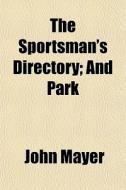 The Sportsman's Directory; And Park di John Mayer edito da Lightning Source Uk Ltd
