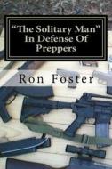The Solitary Man: In Defense of Preppers di Ron Foster edito da Createspace