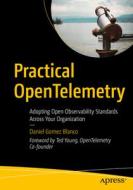 Practical Opentelemetry: Adopting Open Observability Standards Across Your Organization di Daniel Gomez Blanco edito da APRESS