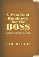 A Practical Handbook for the Boss di Jim Willis edito da iUniverse