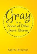 Gray in a Series of Other Short Stories di Seth Brown edito da Xlibris