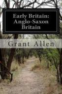 Early Britain: Anglo-Saxon Britain di Grant Allen edito da Createspace